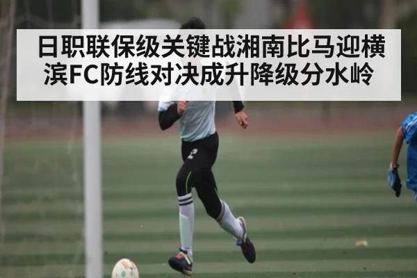 日职联保级关键战湘南比马迎横滨FC防线对决成升降级分水岭