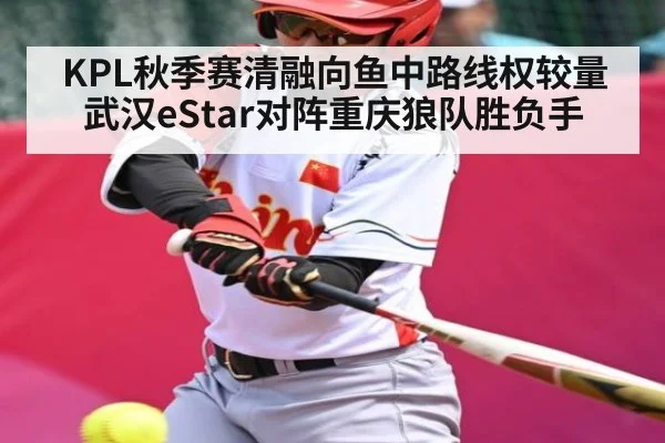 KPL秋季赛清融向鱼中路线权较量 武汉eStar对阵重庆狼队胜负手