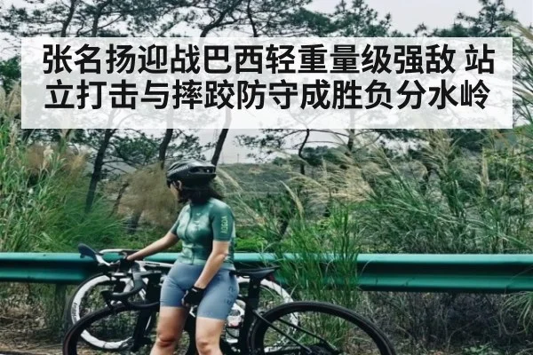 张名扬迎战巴西轻重量级强敌 站立打击与摔跤防守成胜负分水岭
